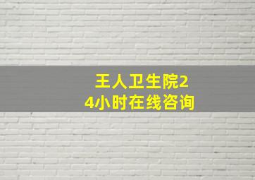 王人卫生院24小时在线咨询