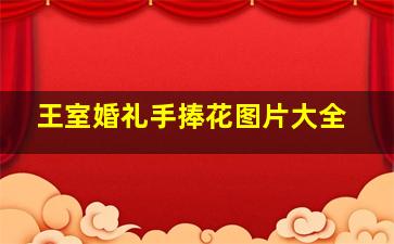 王室婚礼手捧花图片大全