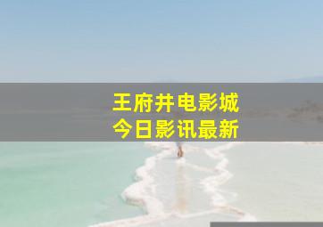 王府井电影城今日影讯最新