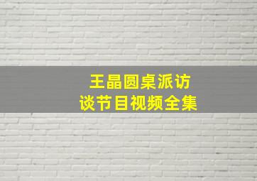 王晶圆桌派访谈节目视频全集