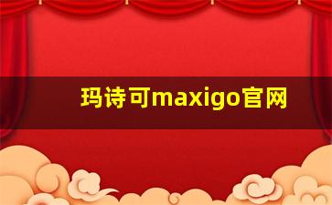 玛诗可maxigo官网