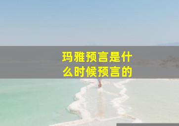 玛雅预言是什么时候预言的