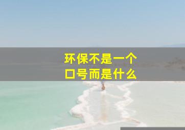 环保不是一个口号而是什么