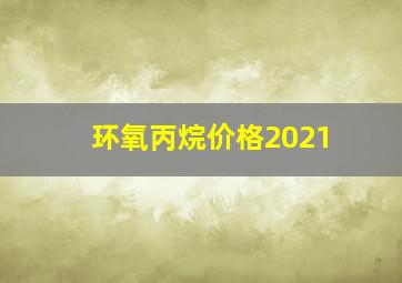 环氧丙烷价格2021