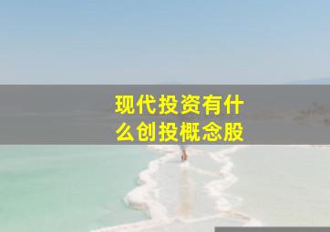 现代投资有什么创投概念股