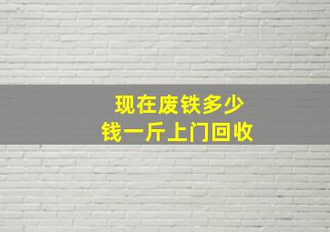 现在废铁多少钱一斤上门回收