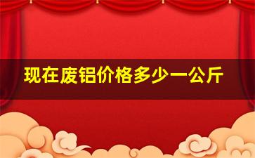 现在废铝价格多少一公斤