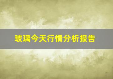 玻璃今天行情分析报告