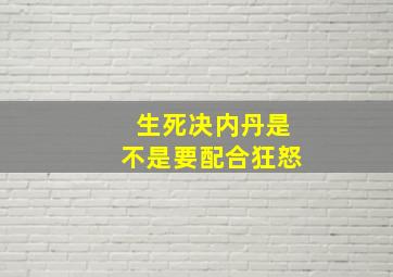 生死决内丹是不是要配合狂怒