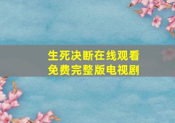 生死决断在线观看免费完整版电视剧