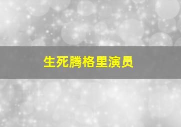 生死腾格里演员