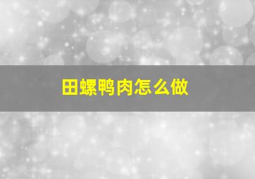 田螺鸭肉怎么做