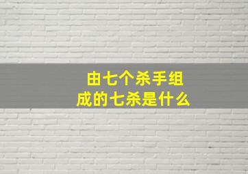 由七个杀手组成的七杀是什么