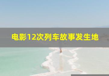 电影12次列车故事发生地