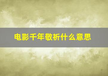 电影千年敬祈什么意思