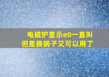 电磁炉显示e0一直叫但是换锅子又可以用了