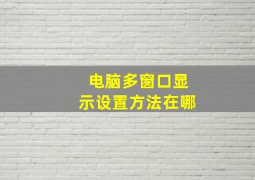 电脑多窗口显示设置方法在哪