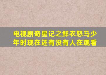 电视剧奇星记之鲜衣怒马少年时现在还有没有人在观看