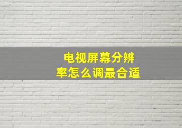 电视屏幕分辨率怎么调最合适