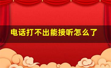 电话打不出能接听怎么了