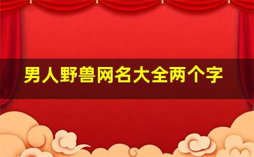 男人野兽网名大全两个字