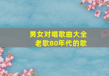 男女对唱歌曲大全老歌80年代的歌