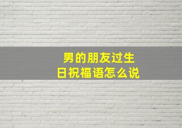 男的朋友过生日祝福语怎么说