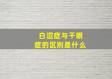 白涩症与干眼症的区别是什么