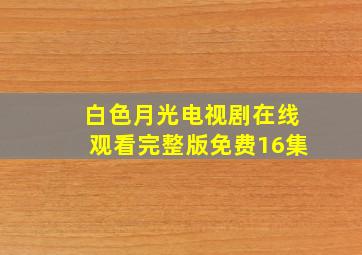 白色月光电视剧在线观看完整版免费16集