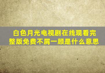 白色月光电视剧在线观看完整版免费不屑一顾是什么意思