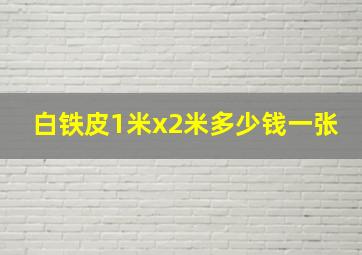 白铁皮1米x2米多少钱一张