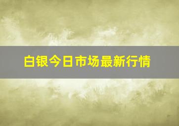 白银今日市场最新行情