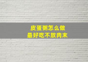 皮蛋粥怎么做最好吃不放肉末