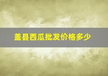 盖县西瓜批发价格多少