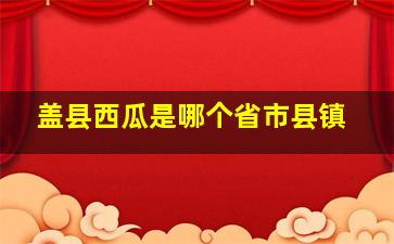 盖县西瓜是哪个省市县镇