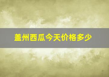 盖州西瓜今天价格多少