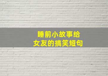 睡前小故事给女友的搞笑短句