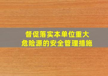 督促落实本单位重大危险源的安全管理措施