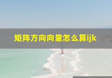 矩阵方向向量怎么算ijk