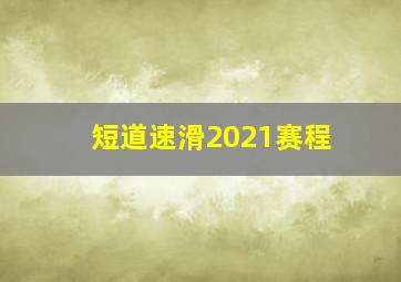 短道速滑2021赛程