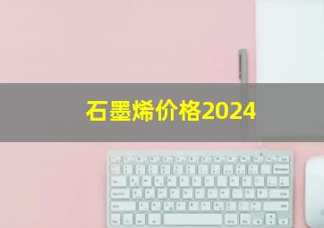 石墨烯价格2024