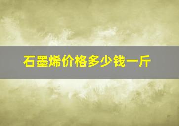 石墨烯价格多少钱一斤