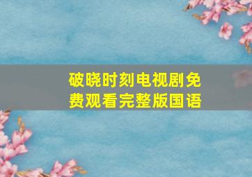 破晓时刻电视剧免费观看完整版国语