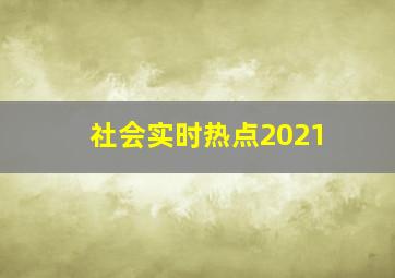 社会实时热点2021