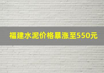 福建水泥价格暴涨至550元