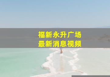 福新永升广场最新消息视频