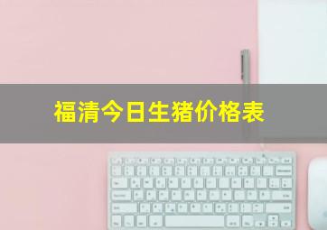 福清今日生猪价格表