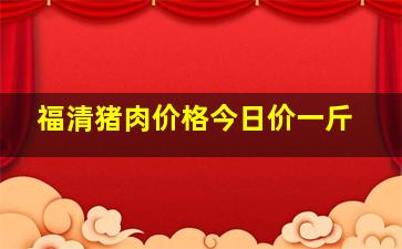 福清猪肉价格今日价一斤