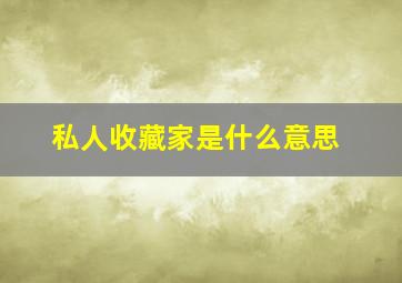 私人收藏家是什么意思