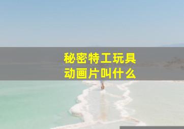 秘密特工玩具动画片叫什么